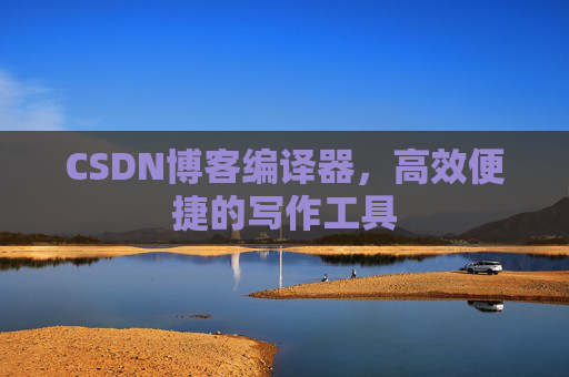 CSDN博客编译器,高效便捷的写作工具