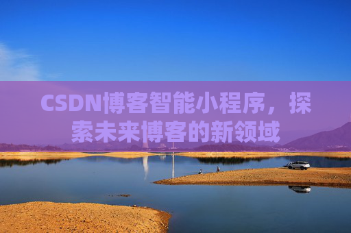 CSDN博客智能小程序,探索未来博客的新领域